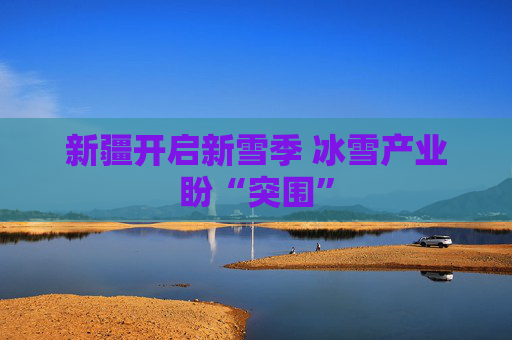 新疆开启新雪季 冰雪产业盼“突围”