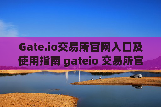 Gate.io交易所官网入口及使用指南 gateio 交易所官网入口