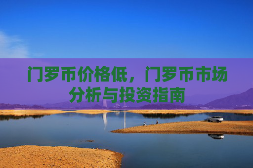 门罗币价格低,门罗币市场分析与投资指南