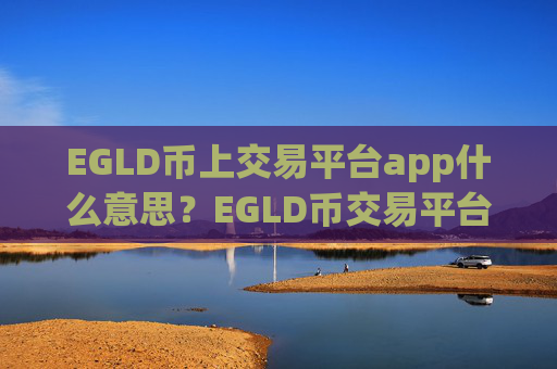 EGLD币上交易平台app什么意思?EGLD币交易平台app排名前十