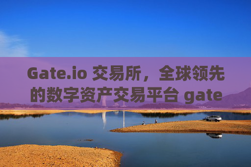 Gate.io 交易所，全球领先的数字资产交易平台 gateio gate交易所