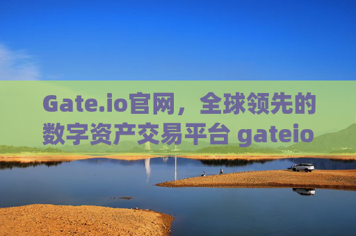Gate.io官网，全球领先的数字资产交易平台 gateio 官网