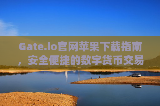 Gate.io官网苹果下载指南，安全便捷的数字货币交易体验 gateio 官网苹果下载