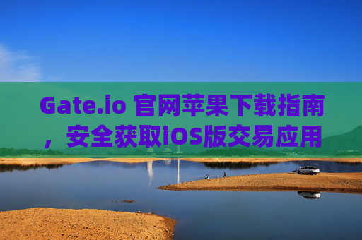 Gate.io 官网苹果下载指南，安全获取iOS版交易应用 gateio 官网苹果下载