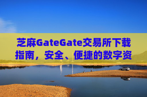 芝麻GateGate交易所下载指南，安全、便捷的数字资产交易平台 芝麻gategate交易所下载
