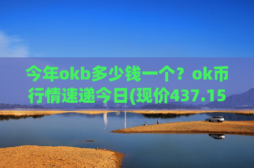 今年okb多少钱一个?ok币行情速递今日(现价437.157元)