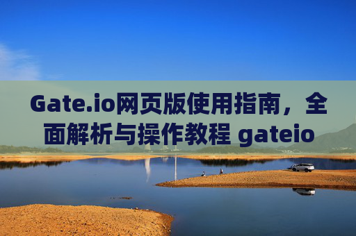 Gate.io网页版使用指南，全面解析与操作教程 gateio 网页版