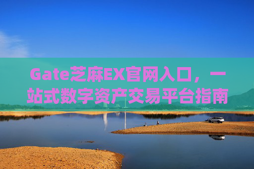 Gate芝麻EX官网入口，一站式数字资产交易平台指南 gate芝麻ex官网入口