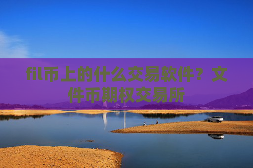 fil币上的什么交易软件?文件币期权交易所