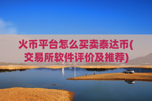 火币平台怎么买卖泰达币(交易所软件评价及推荐)