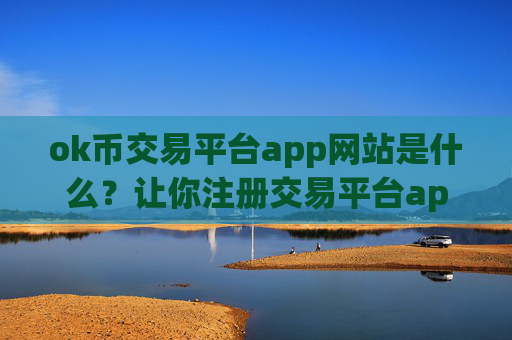 ok币交易平台app网站是什么?让你注册交易平台appokb币