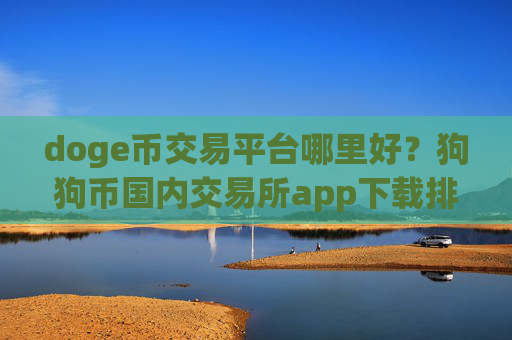 doge币交易平台哪里好?狗狗币国内交易所app下载排行榜