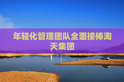 年轻化管理团队全面接棒淘天集团