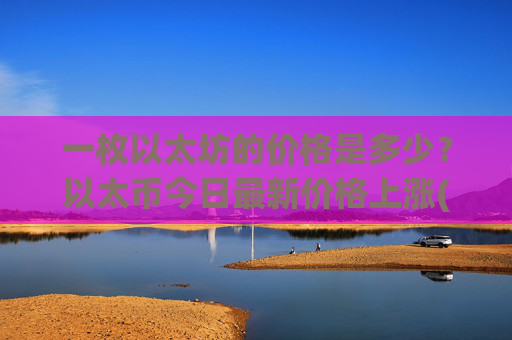 一枚以太坊的价格是多少?以太币今日最新价格上涨(现价29061.42元)