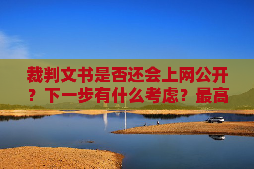 裁判文书是否还会上网公开？下一步有什么考虑？最高法回应