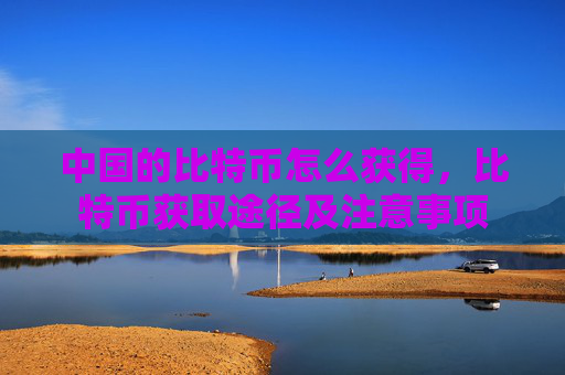中国的比特币怎么获得,比特币获取途径及注意事项