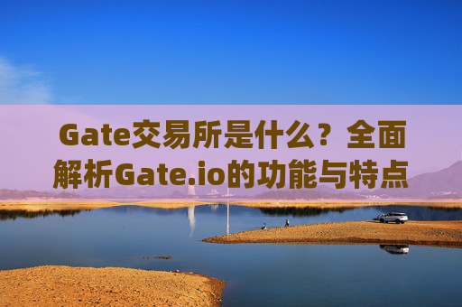 Gate交易所是什么？全面解析Gate.io的功能与特点 gate交易所是什么