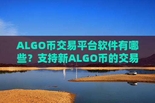 ALGO币交易平台软件有哪些?支持新ALGO币的交易所