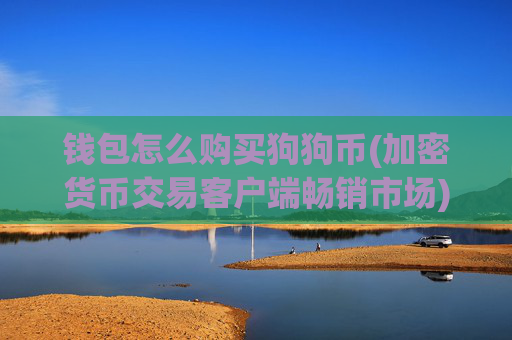 钱包怎么购买狗狗币(加密货币交易客户端畅销市场)