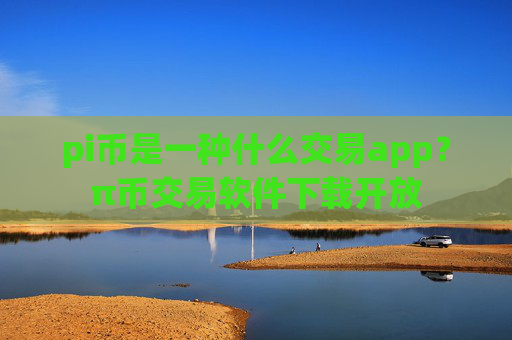 pi币是一种什么交易app?π币交易软件下载开放
