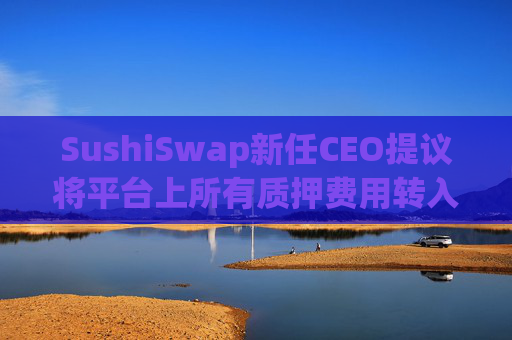SushiSwap新任CEO提议将平台上所有质押费用转入资金库，为期一年
