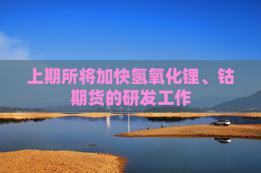 上期所将加快氢氧化锂、钴期货的研发工作