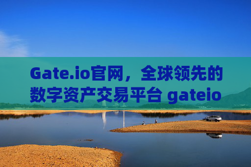 Gate.io官网，全球领先的数字资产交易平台 gateio官网