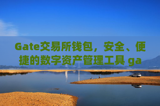 Gate交易所钱包，安全、便捷的数字资产管理工具 gate交易所钱包