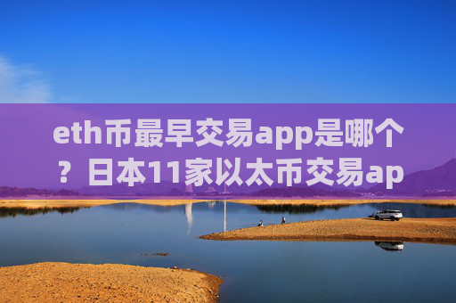 eth币最早交易app是哪个？日本11家以太币交易app下载