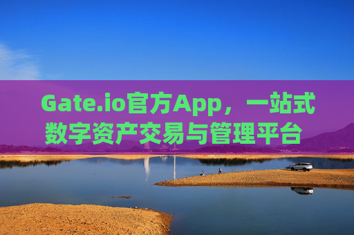 Gate.io官方App，一站式数字资产交易与管理平台 gateio 官方app