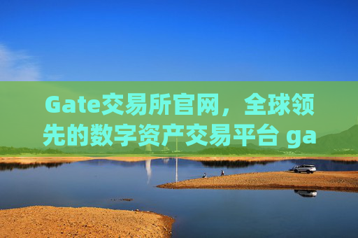 Gate交易所官网，全球领先的数字资产交易平台 gate交易所官网