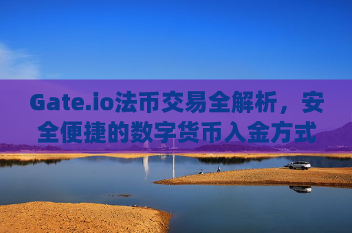 Gate.io法币交易全解析，安全便捷的数字货币入金方式 gateio 法币交易