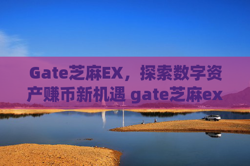 Gate芝麻EX，探索数字资产赚币新机遇 gate芝麻ex的赚币