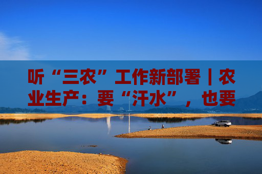 听“三农”工作新部署｜农业生产：要“汗水”，也要“智慧”