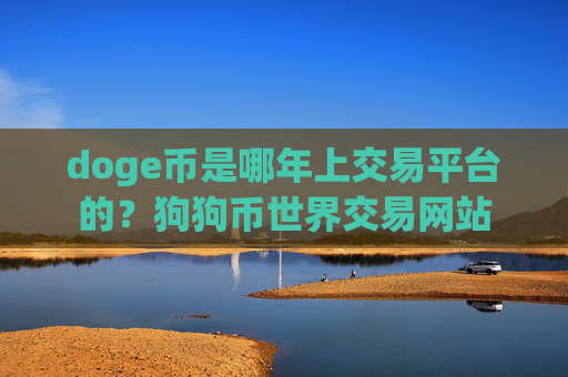 doge币是哪年上交易平台的？狗狗币世界交易网站