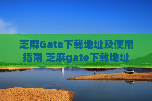 芝麻Gate下载地址及使用指南 芝麻gate下载地址