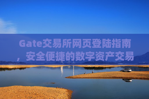Gate交易所网页登陆指南，安全便捷的数字资产交易入口 gate交易所交易所网页登陆