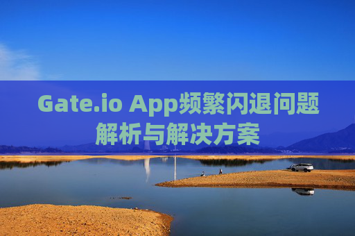 Gate.io App频繁闪退问题解析与解决方案