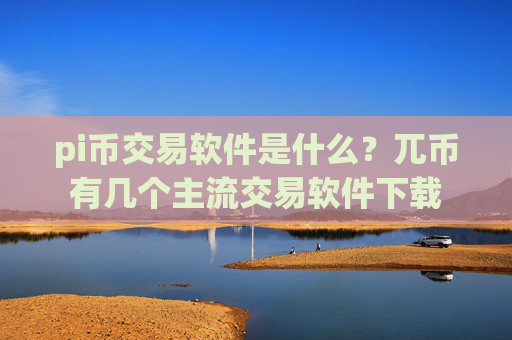 pi币交易软件是什么?兀币有几个主流交易软件下载