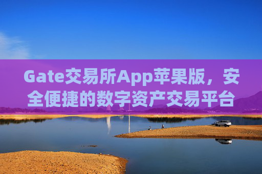 Gate交易所App苹果版，安全便捷的数字资产交易平台 gate交易所 app苹果版