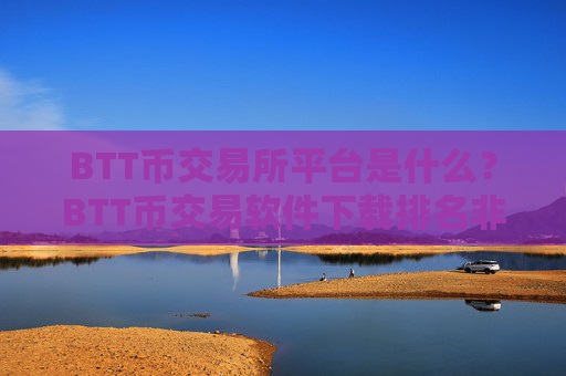 BTT币交易所平台是什么?BTT币交易软件下载排名非小号