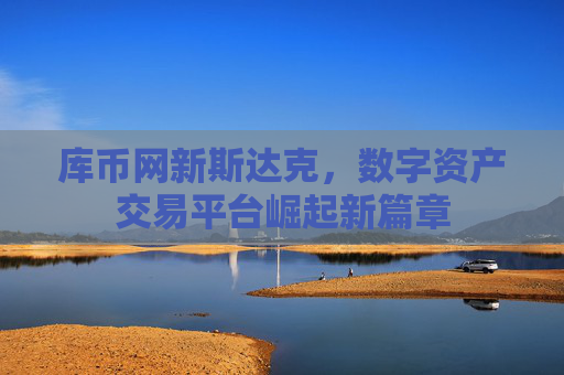 库币网新斯达克，数字资产交易平台崛起新篇章
