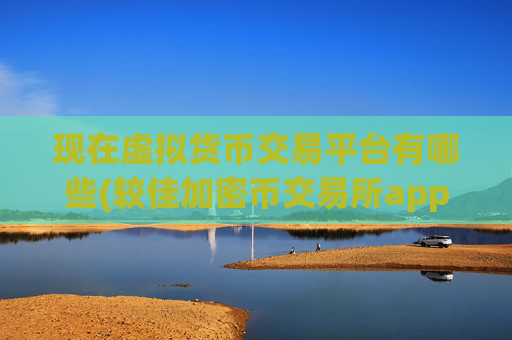 现在虚拟货币交易平台有哪些(较佳加密币交易所app排行)