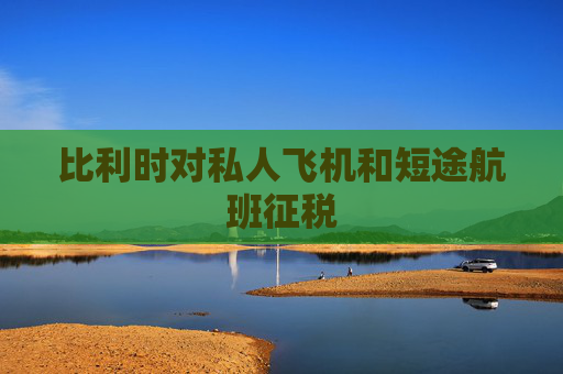 比利时对私人飞机和短途航班征税