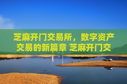 芝麻开门交易所，数字资产交易的新篇章 芝麻开门交易所交易所