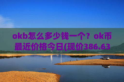 okb怎么多少钱一个?ok币最近价格今日(现价386.634元)