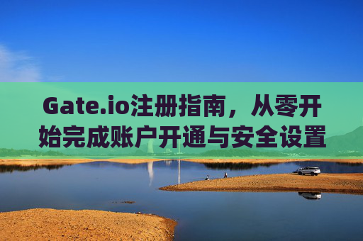 Gate.io注册指南，从零开始完成账户开通与安全设置 gateio 注册