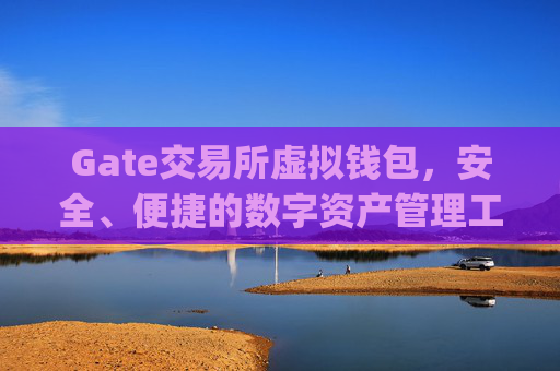 Gate交易所虚拟钱包，安全、便捷的数字资产管理工具 gate交易所虚拟钱包