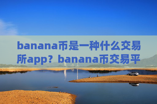 banana币是一种什么交易所app?banana币交易平台网址