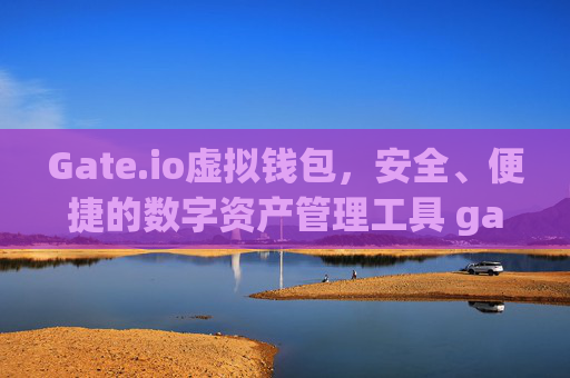 Gate.io虚拟钱包，安全、便捷的数字资产管理工具 gateio 虚拟钱包